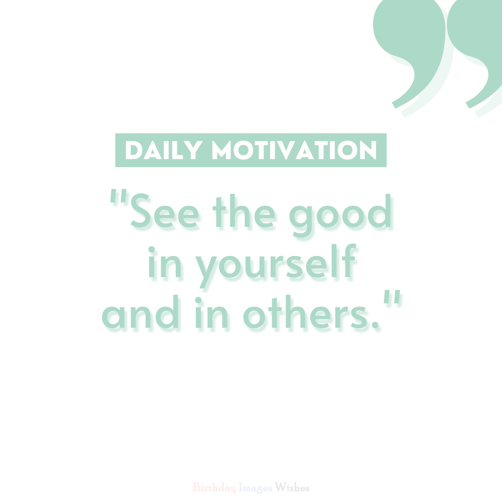 Inspiring Daily Motivation Images and Wishes to See the Good in Yourself and Others